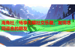 海角社:畅享无限社交乐趣,发现志同道合的朋友