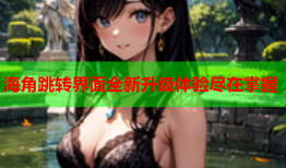 海角跳转界面全新升级体验尽在掌握