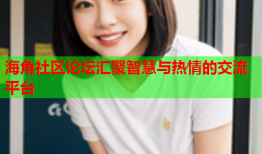 海角社区论坛汇聚智慧与热情的交流平台