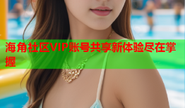 海角社区VIP账号共享新体验尽在掌握