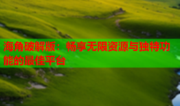 海角破解版：畅享无限资源与独特功能的最佳平台