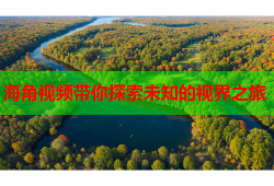 海角视频带你探索未知的视界之旅