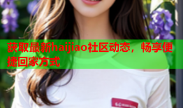获取最新haijiao社区动态，畅享便捷回家方式