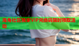海角社区独家VIP兑换码限时领取活动
