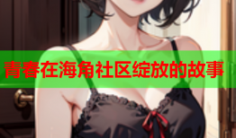 青春在海角社区绽放的故事