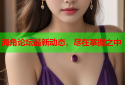 海角论坛最新动态，尽在掌握之中