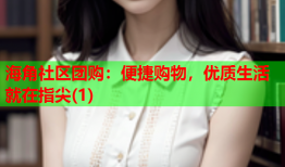 海角社区团购：便捷购物，优质生活就在指尖(1)