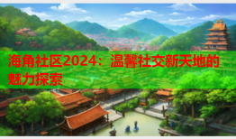海角社区2024：温馨社交新天地的魅力探索