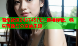 海角社区24374572：连接你我，畅享互动与分享的乐趣