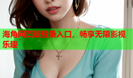 海角网页版登录入口，畅享无限影视乐趣