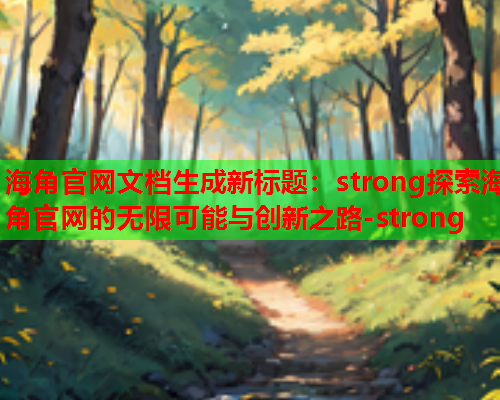 海角官网文档生成新标题:strong探索海角官网的无限可能与创新之路-strong 海角官网文档生成新标题:strong探索海角官网的无限可能与创新之路-strong