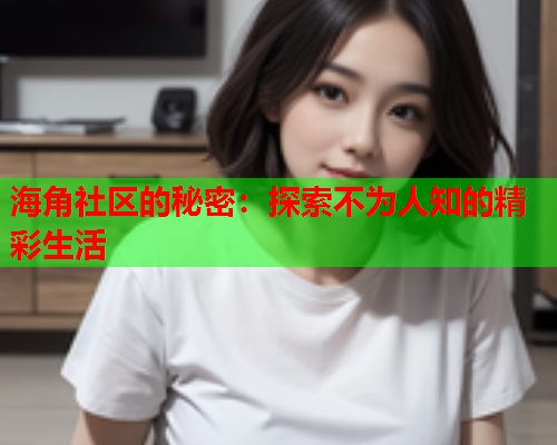 海角社区的秘密：探索不为人知的精彩生活