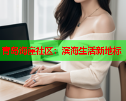 青岛海崖社区:滨海生活新地标 青岛海崖社区:滨海生活新地标