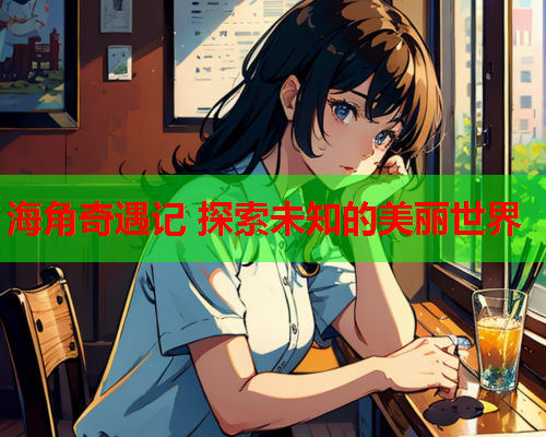 海角奇遇记 探索未知的美丽世界 海角奇遇记 探索未知的美丽世界