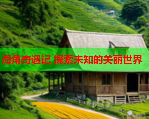 海角奇遇记 探索未知的美丽世界 海角奇遇记 探索未知的美丽世界