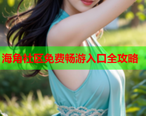 海角社区免费畅游入口全攻略 海角社区免费畅游入口全攻略