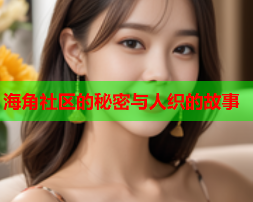 海角社区的秘密与人织的故事 海角社区的秘密与人织的故事