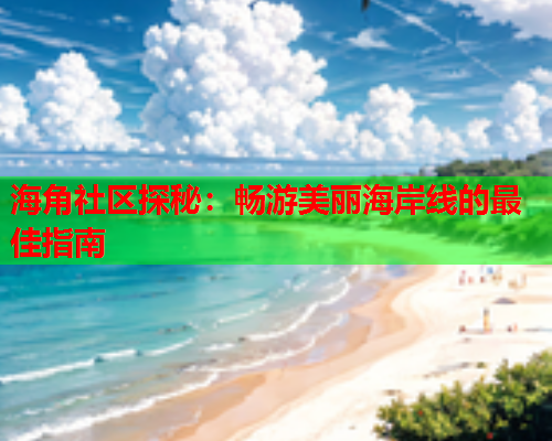 海角社区探秘:畅游美丽海岸线的最佳指南 海角社区探秘:畅游美丽海岸线的最佳指南