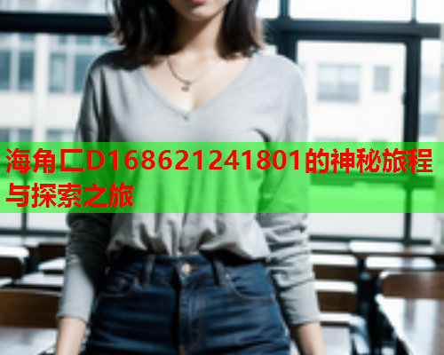 海角匚D168621241801的神秘旅程与探索之旅