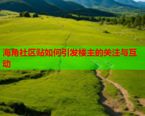 海角社区贴如何引发楼主的关注与互动