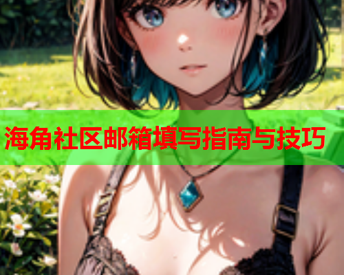 海角社区邮箱填写指南与技巧 海角社区邮箱填写指南与技巧