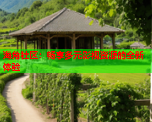 海角社区:畅享多元影视资源的全新体验 海角社区:畅享多元影视资源的全新体验