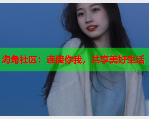 海角社区：连接你我，共享美好生活