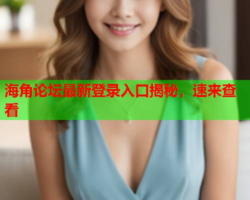 海角论坛最新登录入口揭秘,速来查看 海角论坛最新登录入口揭秘,速来查看