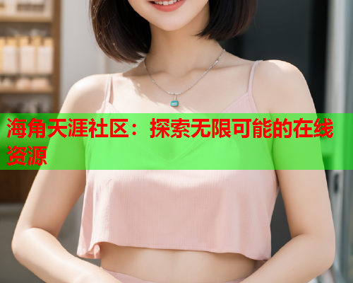 海角天涯社区：探索无限可能的在线资源