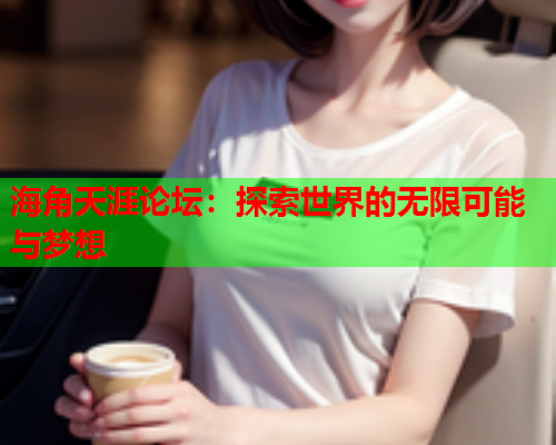 海角天涯论坛：探索世界的无限可能与梦想