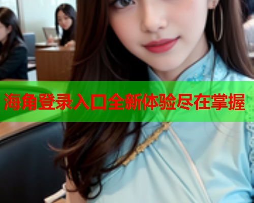 海角登录入口全新体验尽在掌握