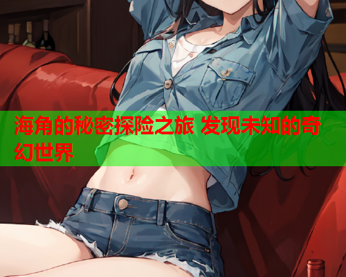 海角的秘密探险之旅 发现未知的奇幻世界