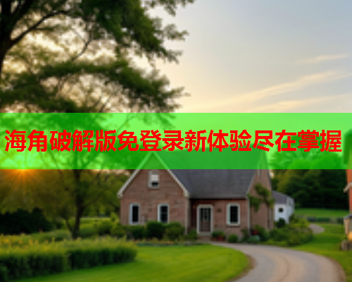 海角破解版免登录新体验尽在掌握