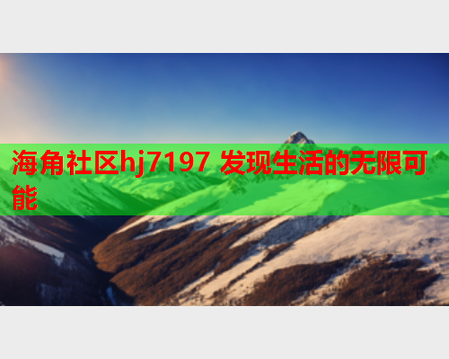 海角社区hj7197 发现生活的无限可能
