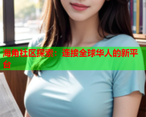 海角社区探索:连接全球华人的新平台 海角社区探索:连接全球华人的新平台