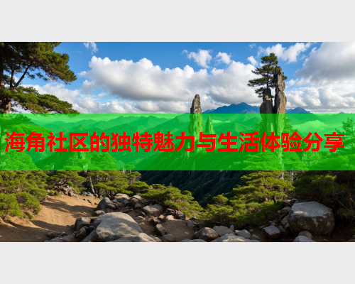 海角社区的独特魅力与生活体验分享