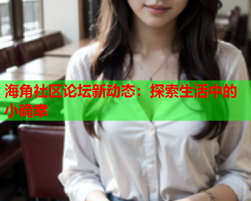 海角社区论坛新动态：探索生活中的小确幸