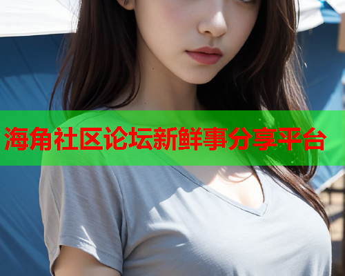 海角社区论坛新鲜事分享平台