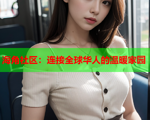 海角社区：连接全球华人的温暖家园