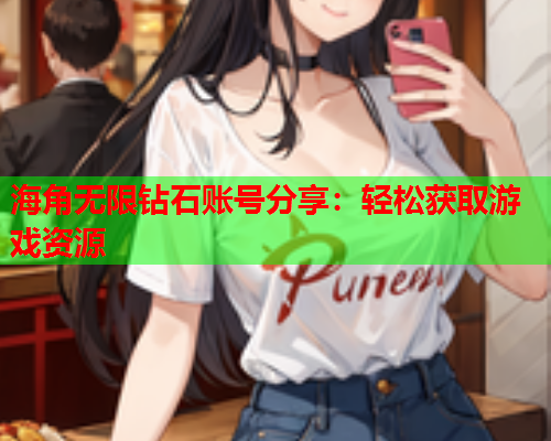 海角无限钻石账号分享：轻松获取游戏资源