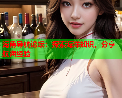 海角导航论坛：探索海洋知识，分享航海经验