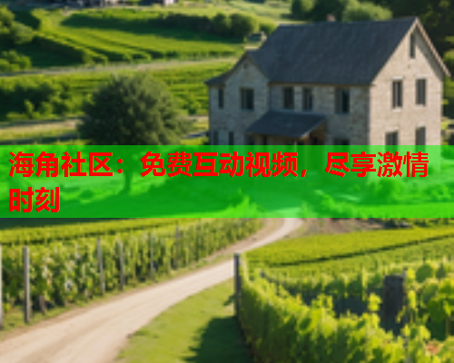 海角社区：免费互动视频，尽享激情时刻