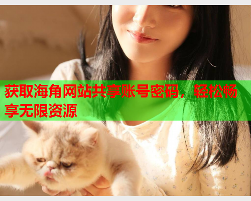 获取海角网站共享账号密码，轻松畅享无限资源