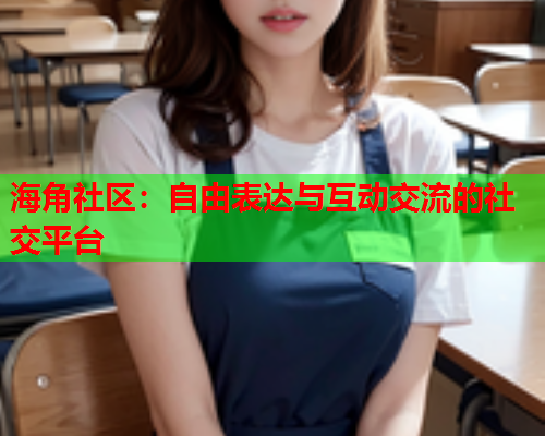 海角社区：自由表达与互动交流的社交平台