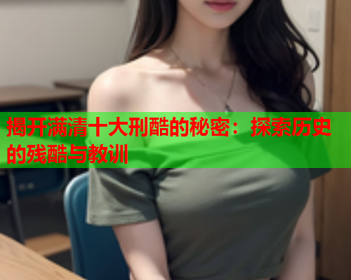 揭开满清十大刑酷的秘密：探索历史的残酷与教训